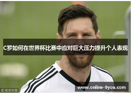 C罗如何在世界杯比赛中应对巨大压力提升个人表现