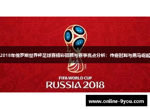 2018年俄罗斯世界杯足球赛精彩回顾与赛事亮点分析：传奇时刻与黑马崛起
