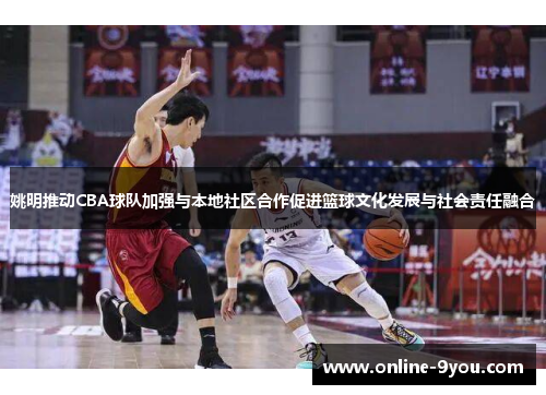 姚明推动CBA球队加强与本地社区合作促进篮球文化发展与社会责任融合
