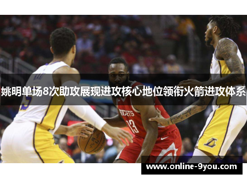 姚明单场8次助攻展现进攻核心地位领衔火箭进攻体系