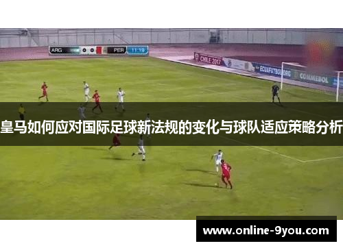皇马如何应对国际足球新法规的变化与球队适应策略分析