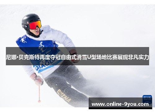 尼娜·贝克斯特再度夺冠自由式滑雪U型场地比赛展现非凡实力
