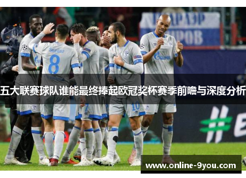 五大联赛球队谁能最终捧起欧冠奖杯赛季前瞻与深度分析
