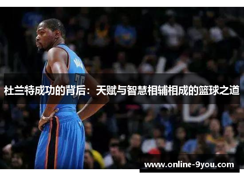 杜兰特成功的背后：天赋与智慧相辅相成的篮球之道
