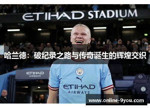 哈兰德：破纪录之路与传奇诞生的辉煌交织