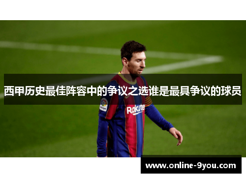 西甲历史最佳阵容中的争议之选谁是最具争议的球员