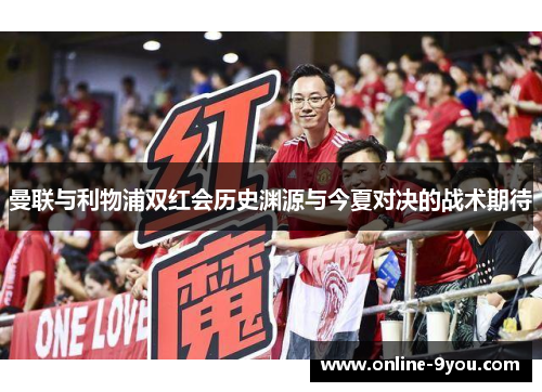 曼联与利物浦双红会历史渊源与今夏对决的战术期待