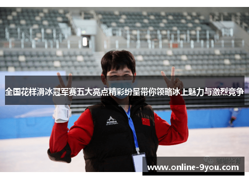 全国花样滑冰冠军赛五大亮点精彩纷呈带你领略冰上魅力与激烈竞争