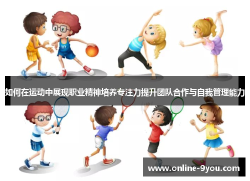 如何在运动中展现职业精神培养专注力提升团队合作与自我管理能力