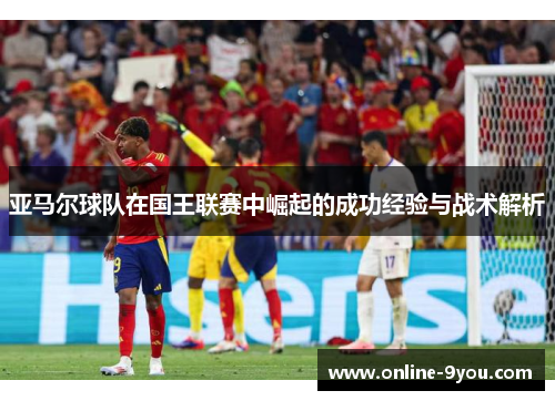 亚马尔球队在国王联赛中崛起的成功经验与战术解析
