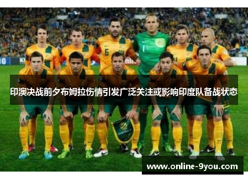 印澳决战前夕布姆拉伤情引发广泛关注或影响印度队备战状态