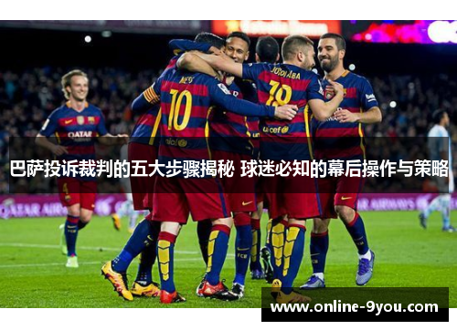 巴萨投诉裁判的五大步骤揭秘 球迷必知的幕后操作与策略