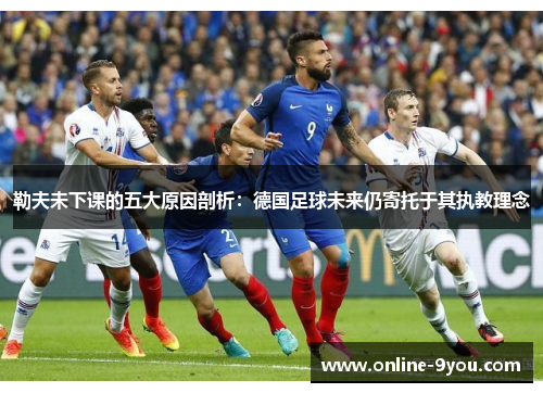 勒夫未下课的五大原因剖析：德国足球未来仍寄托于其执教理念
