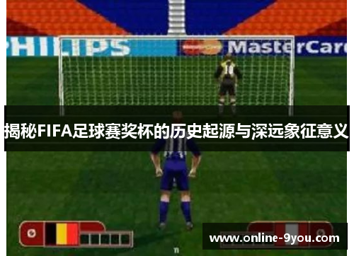 揭秘FIFA足球赛奖杯的历史起源与深远象征意义