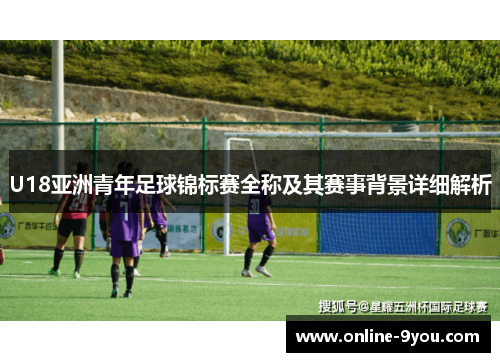 U18亚洲青年足球锦标赛全称及其赛事背景详细解析