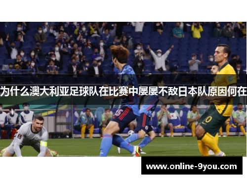 为什么澳大利亚足球队在比赛中屡屡不敌日本队原因何在