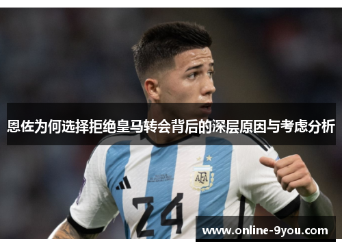 恩佐为何选择拒绝皇马转会背后的深层原因与考虑分析