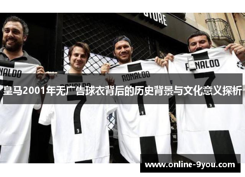 皇马2001年无广告球衣背后的历史背景与文化意义探析