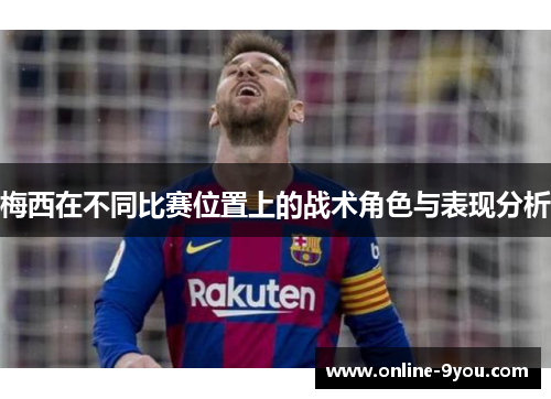 梅西在不同比赛位置上的战术角色与表现分析