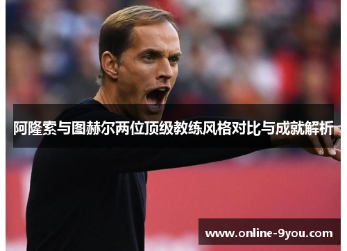 阿隆索与图赫尔两位顶级教练风格对比与成就解析